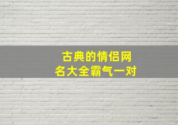 古典的情侣网名大全霸气一对