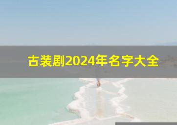 古装剧2024年名字大全