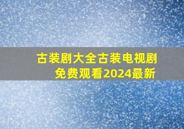 古装剧大全古装电视剧免费观看2024最新