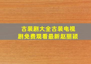 古装剧大全古装电视剧免费观看最新赵丽颖