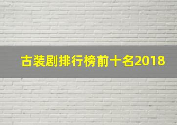 古装剧排行榜前十名2018