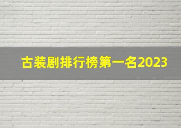 古装剧排行榜第一名2023