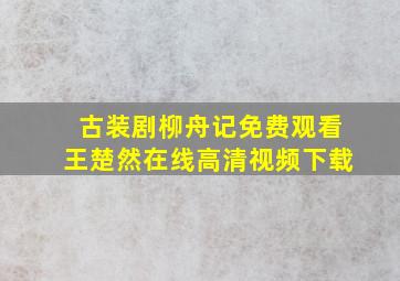 古装剧柳舟记免费观看王楚然在线高清视频下载