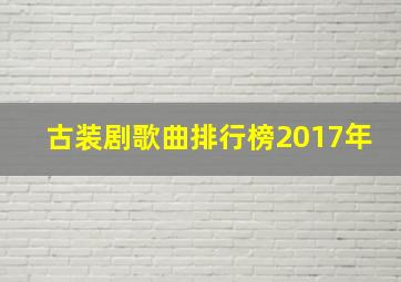 古装剧歌曲排行榜2017年