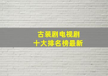 古装剧电视剧十大排名榜最新