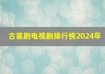 古装剧电视剧排行榜2024年