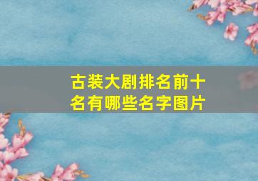 古装大剧排名前十名有哪些名字图片