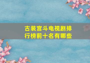 古装宫斗电视剧排行榜前十名有哪些