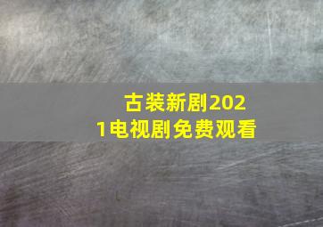 古装新剧2021电视剧免费观看