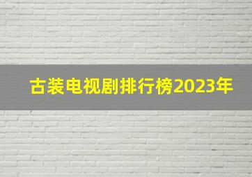 古装电视剧排行榜2023年