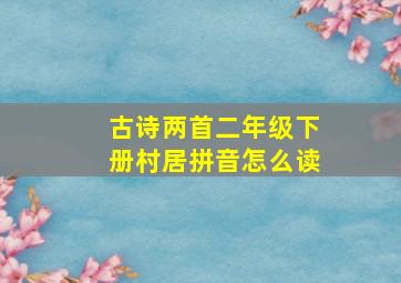 古诗两首二年级下册村居拼音怎么读