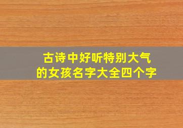 古诗中好听特别大气的女孩名字大全四个字