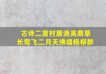 古诗二首村居清高鼎草长莺飞二月天拂堤杨柳醉