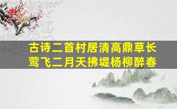 古诗二首村居清高鼎草长莺飞二月天拂堤杨柳醉春