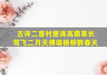 古诗二首村居清高鼎草长莺飞二月天拂堤杨柳醉春天