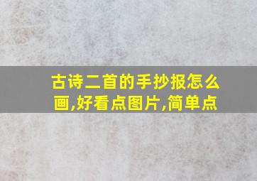 古诗二首的手抄报怎么画,好看点图片,简单点