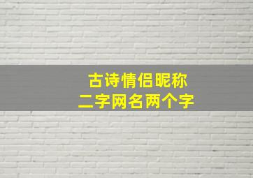 古诗情侣昵称二字网名两个字