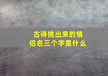 古诗挑出来的情侣名三个字是什么