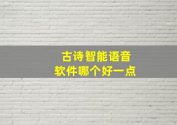 古诗智能语音软件哪个好一点