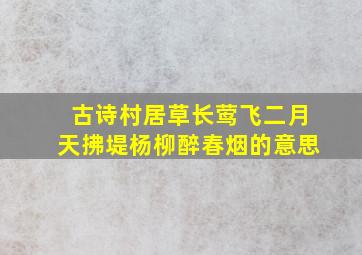 古诗村居草长莺飞二月天拂堤杨柳醉春烟的意思