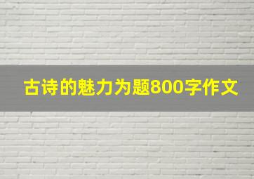 古诗的魅力为题800字作文