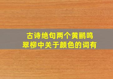 古诗绝句两个黄鹂鸣翠柳中关于颜色的词有