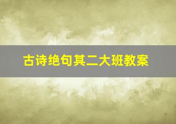 古诗绝句其二大班教案