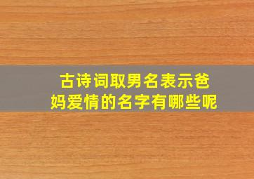 古诗词取男名表示爸妈爱情的名字有哪些呢