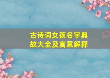 古诗词女孩名字典故大全及寓意解释