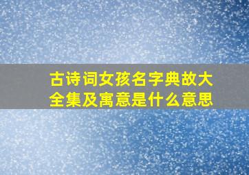 古诗词女孩名字典故大全集及寓意是什么意思