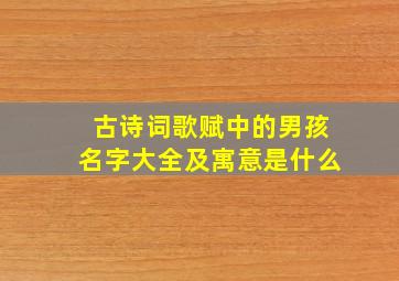 古诗词歌赋中的男孩名字大全及寓意是什么