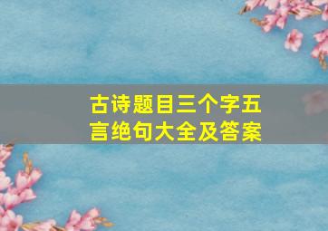 古诗题目三个字五言绝句大全及答案