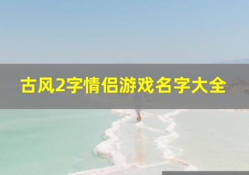 古风2字情侣游戏名字大全