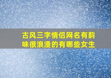 古风三字情侣网名有韵味很浪漫的有哪些女生