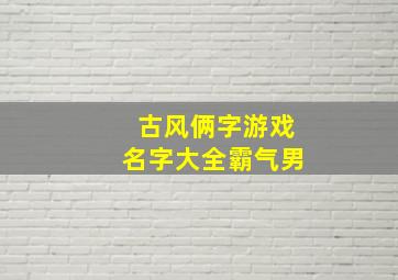 古风俩字游戏名字大全霸气男