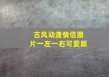 古风动漫情侣图片一左一右可爱版