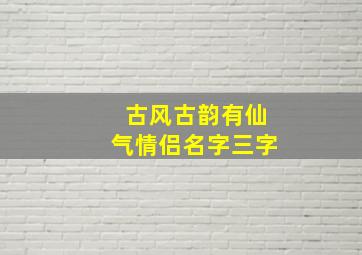 古风古韵有仙气情侣名字三字