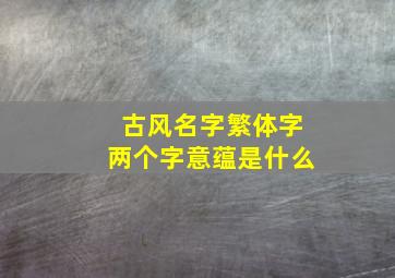 古风名字繁体字两个字意蕴是什么