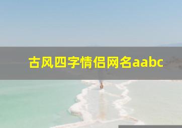 古风四字情侣网名aabc