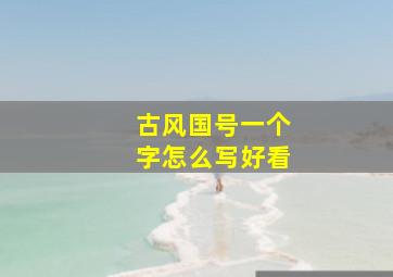 古风国号一个字怎么写好看