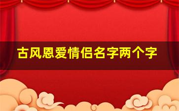 古风恩爱情侣名字两个字