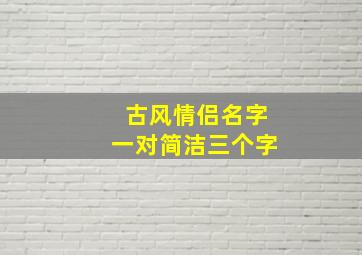 古风情侣名字一对简洁三个字