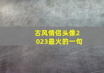 古风情侣头像2023最火的一句