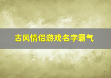 古风情侣游戏名字霸气