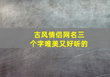 古风情侣网名三个字唯美又好听的