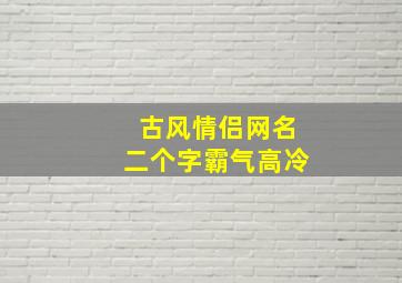 古风情侣网名二个字霸气高冷