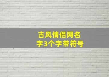 古风情侣网名字3个字带符号