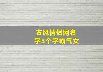 古风情侣网名字3个字霸气女