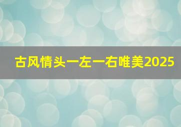 古风情头一左一右唯美2025