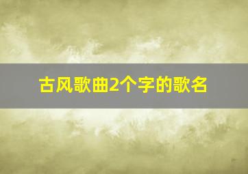 古风歌曲2个字的歌名